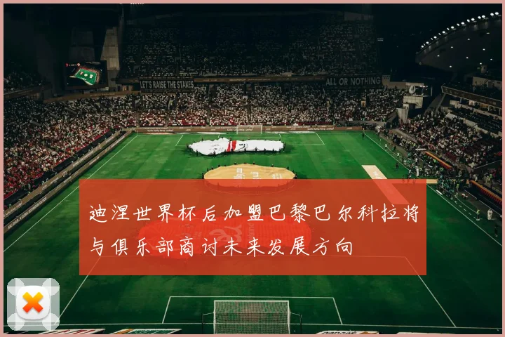 迪涅世界杯后加盟巴黎巴尔科拉将与俱乐部商讨未来发展方向