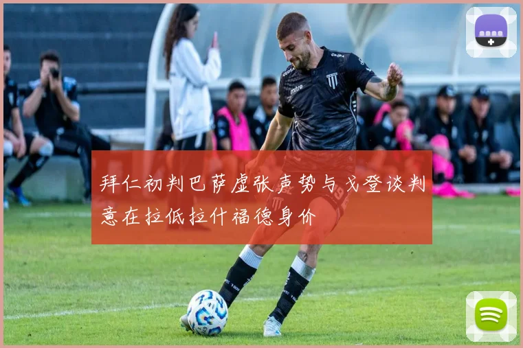 拜仁初判巴萨虚张声势与戈登谈判意在拉低拉什福德身价