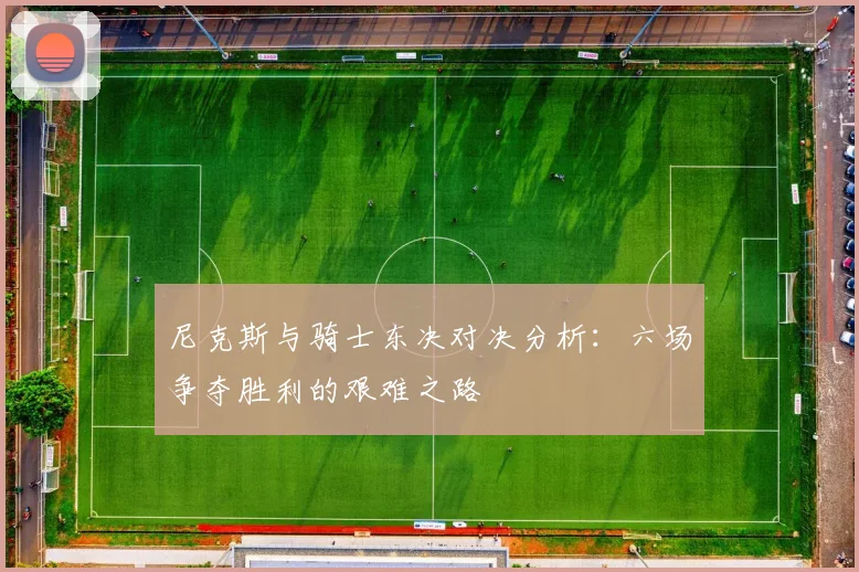 尼克斯与骑士东决对决分析：六场争夺胜利的艰难之路