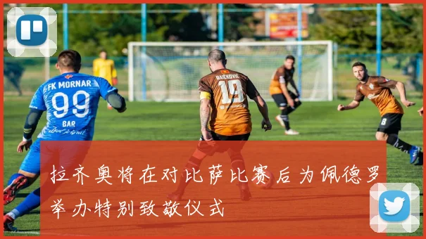 拉齐奥将在对比萨比赛后为佩德罗举办特别致敬仪式