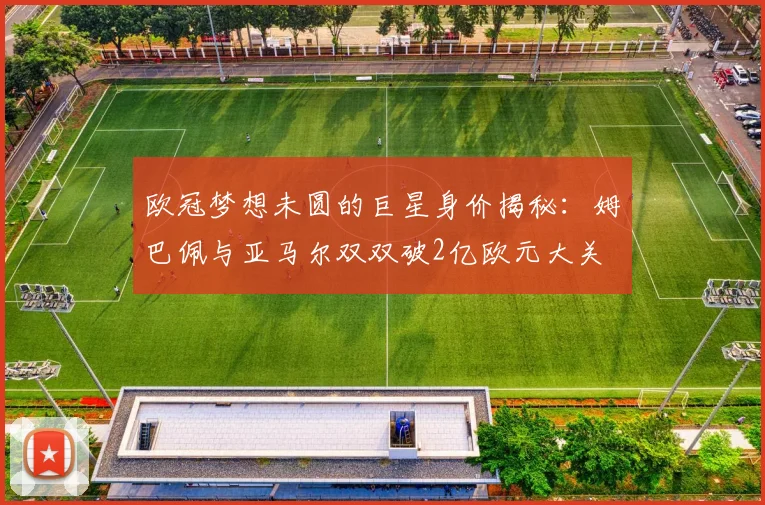 欧冠梦想未圆的巨星身价揭秘：姆巴佩与亚马尔双双破2亿欧元大关