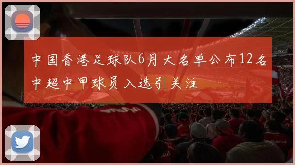 中国香港足球队6月大名单公布12名中超中甲球员入选引关注