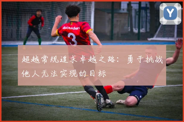超越常规追求卓越之路：勇于挑战他人无法实现的目标