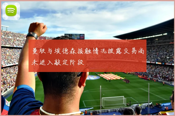 曼联与埃德森接触情况披露交易尚未进入敲定阶段