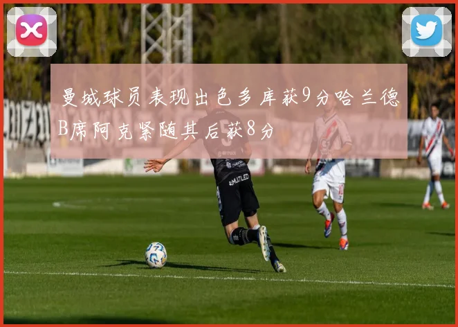 曼城球员表现出色多库获9分哈兰德B席阿克紧随其后获8分