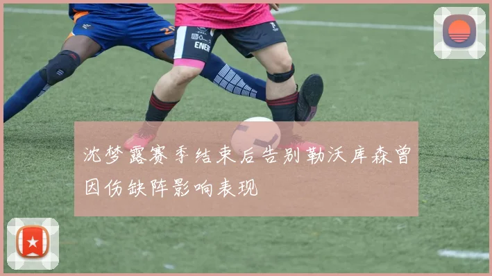 沈梦露赛季结束后告别勒沃库森曾因伤缺阵影响表现
