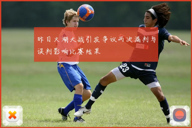昨日火湖大战引发争议两次漏判与误判影响比赛结果